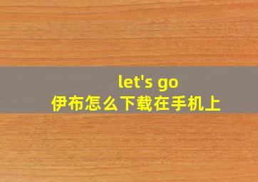 let's go 伊布怎么下载在手机上